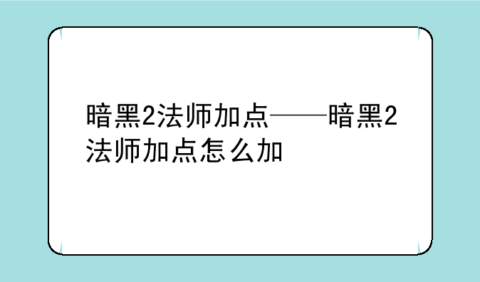 暗黑2法师加点——暗黑2法师加点怎么加