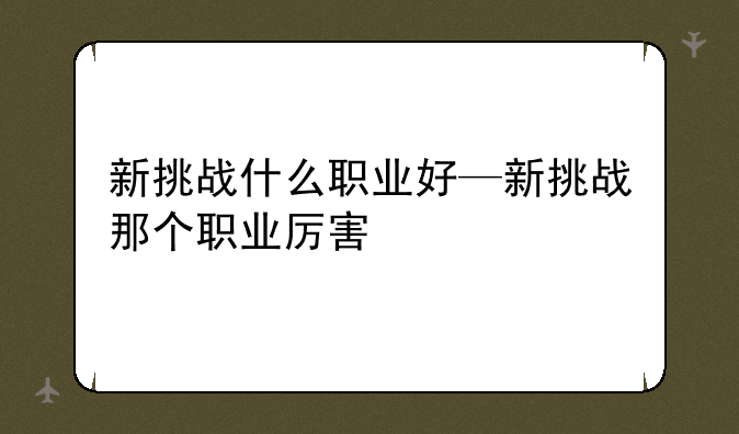 新挑战什么职业好—新挑战那个职业厉害