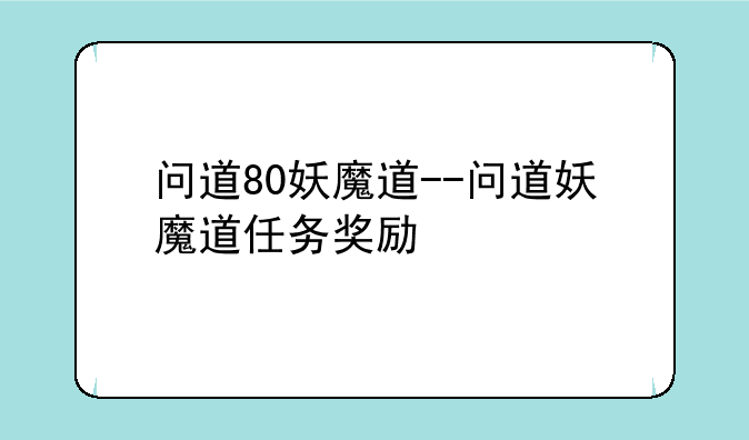 问道80妖魔道--问道妖魔道任务奖励