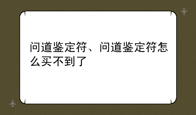 问道鉴定符、问道鉴定符怎么买不到了