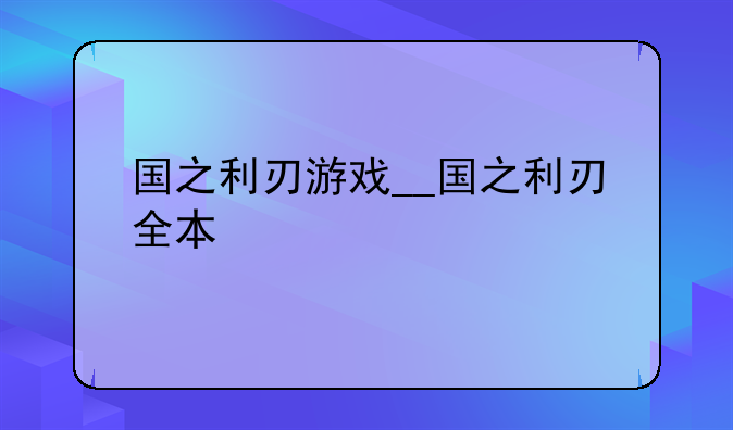 国之利刃游戏__国之利刃全本