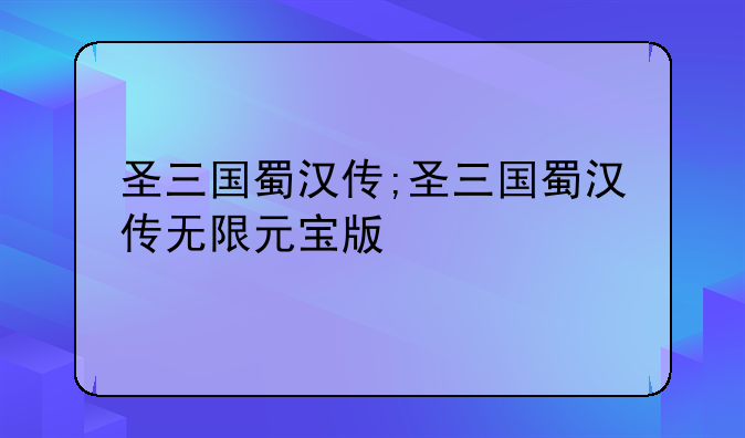 圣三国蜀汉传;圣三国蜀汉传无限元宝版