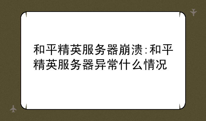 和平精英服务器崩溃:和平精英服务器异常什么情况