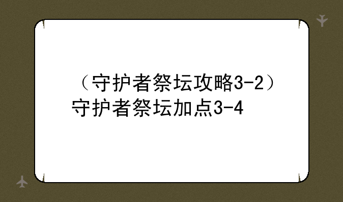 （守护者祭坛攻略3-2）守护者祭坛加点3-4