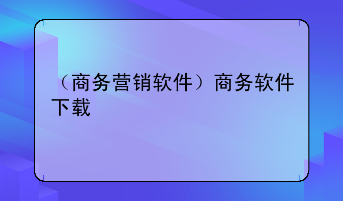 （商务营销软件）商务软件下载