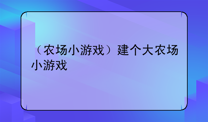 （农场小游戏）建个大农场小游戏