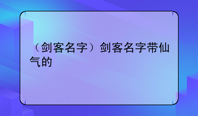 （剑客名字）剑客名字带仙气的