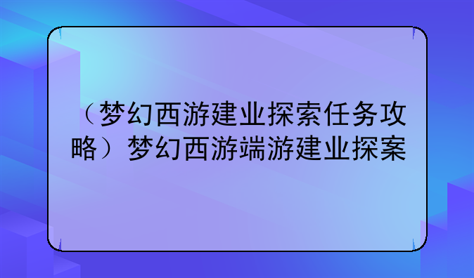 （梦幻西游建业探索任务攻略）梦幻西游端游建业探案