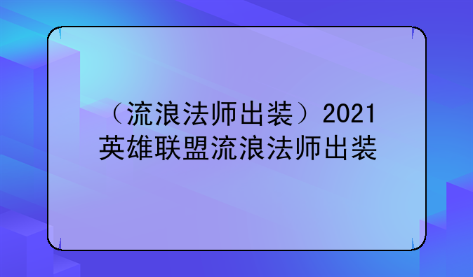 （流浪法师出装）2021英雄联盟流浪法师出装