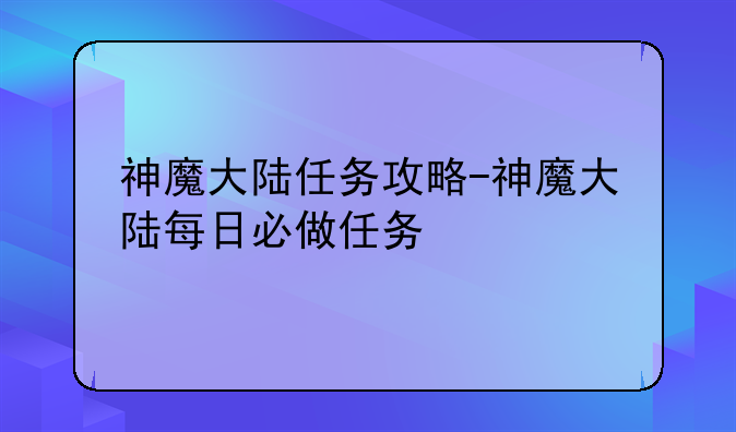 神魔大陆任务攻略-神魔大陆每日必做任务
