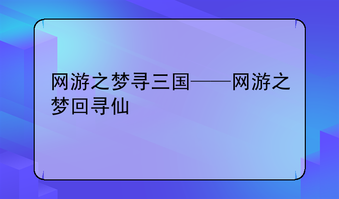 网游之梦寻三国——网游之梦回寻仙