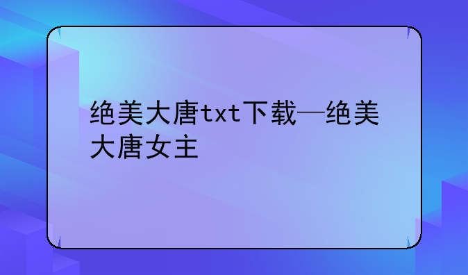 绝美大唐txt下载—绝美大唐女主