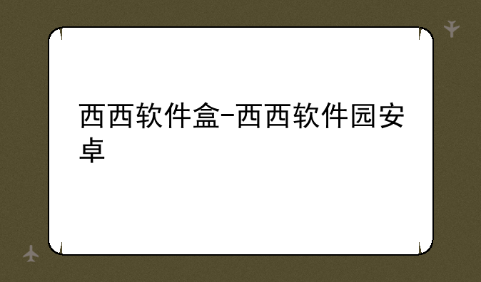西西软件盒-西西软件园安卓