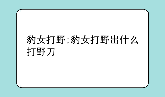豹女打野;豹女打野出什么打野刀
