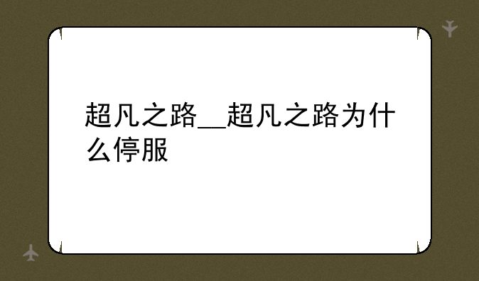 超凡之路__超凡之路为什么停服