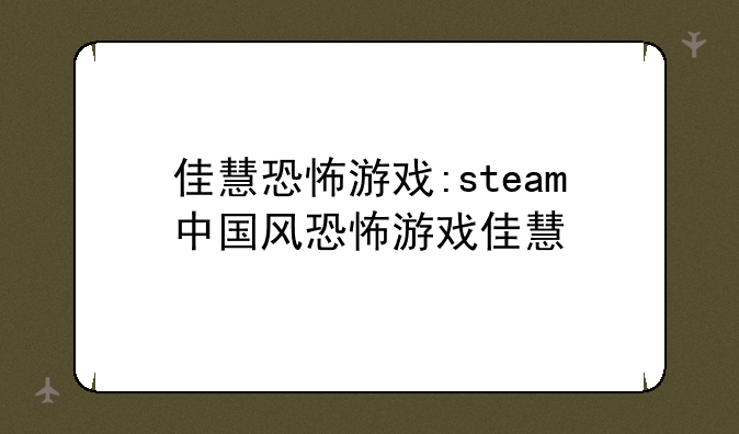 佳慧恐怖游戏:steam中国风恐怖游戏佳慧