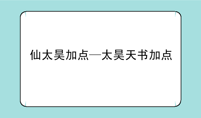 仙太昊加点—太昊天书加点