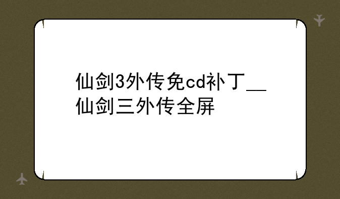 仙剑3外传免cd补丁__仙剑三外传全屏