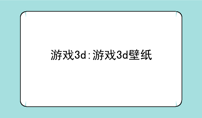 游戏3d:游戏3d壁纸