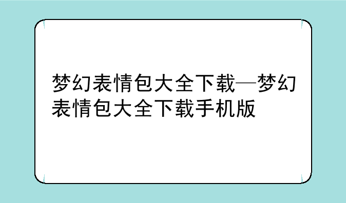 梦幻表情包大全下载—梦幻表情包大全下载手机版