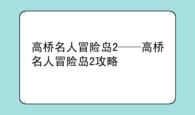 高桥名人冒险岛2——高桥名人冒险岛2攻略