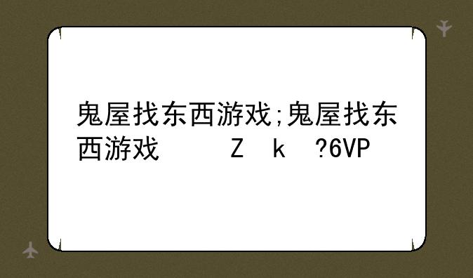 鬼屋找东西游戏;鬼屋找东西游戏叫什么