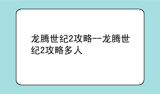 龙腾世纪2攻略--龙腾世纪2攻略多人