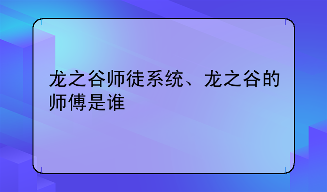 龙之谷师徒系统、龙之谷的师傅是谁