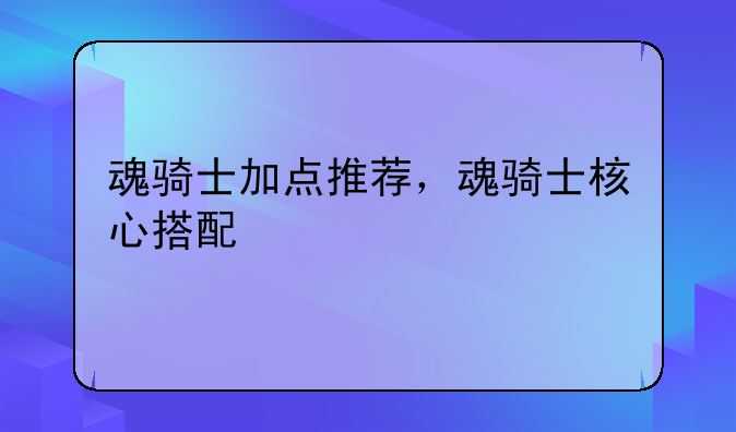魂骑士加点推荐，魂骑士核心搭配