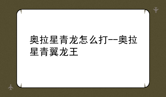 奥拉星青龙怎么打--奥拉星青翼龙王