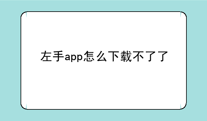 左手app怎么下载不了了