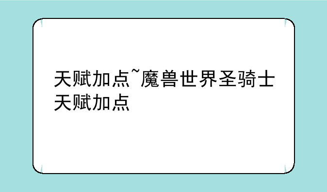 天赋加点~魔兽世界圣骑士天赋加点