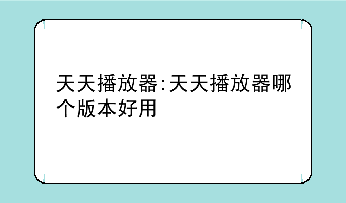 天天播放器:天天播放器哪个版本好用