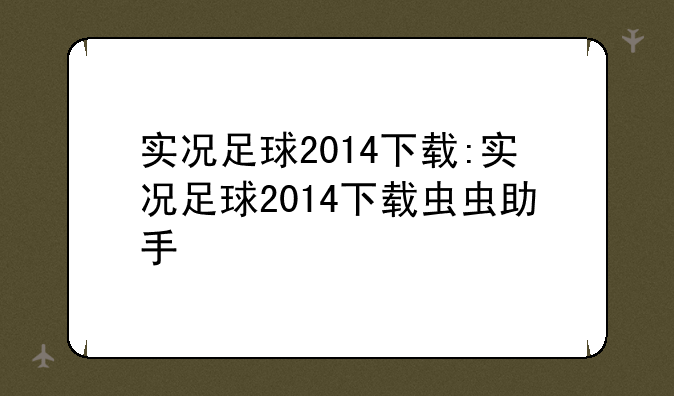 实况足球2014下载:实况足球2014下载虫虫助手