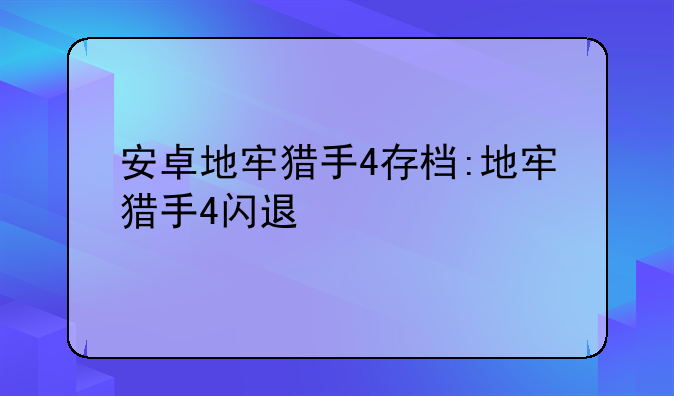 安卓地牢猎手4存档:地牢猎手4闪退