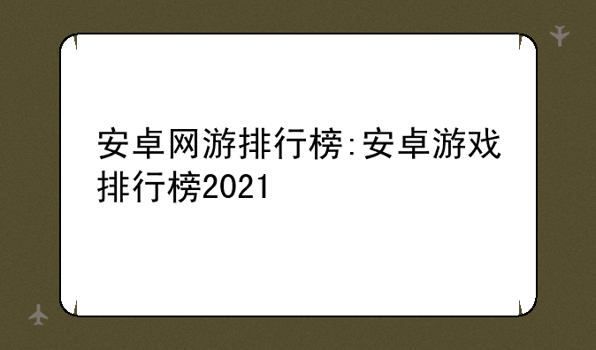 安卓网游排行榜:安卓游戏排行榜2021