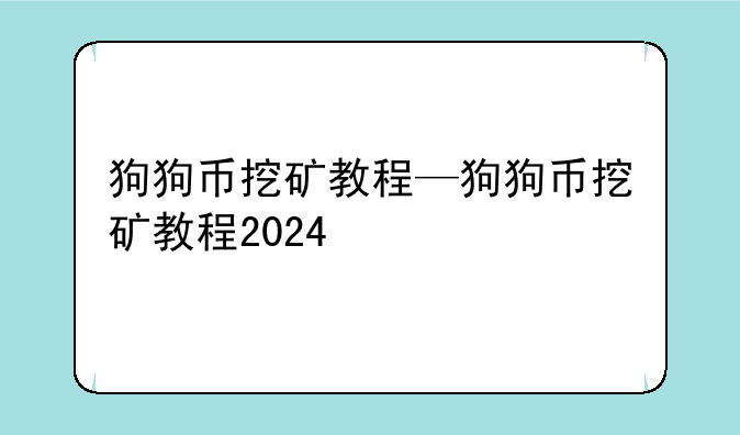 狗狗币挖矿教程—狗狗币挖矿教程2024