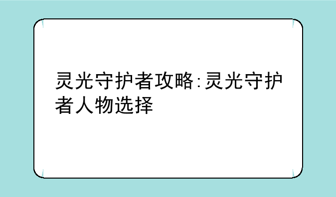 灵光守护者攻略:灵光守护者人物选择