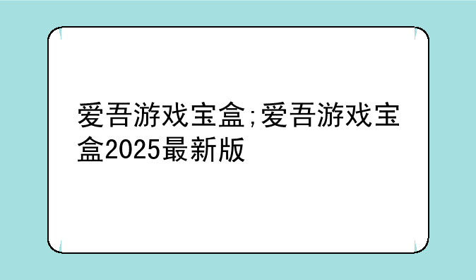 爱吾游戏宝盒;爱吾游戏宝盒2025最新版