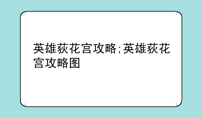 英雄荻花宫攻略;英雄荻花宫攻略图