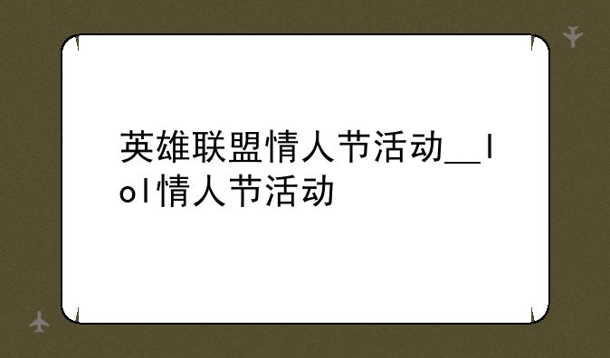 英雄联盟情人节活动__lol情人节活动