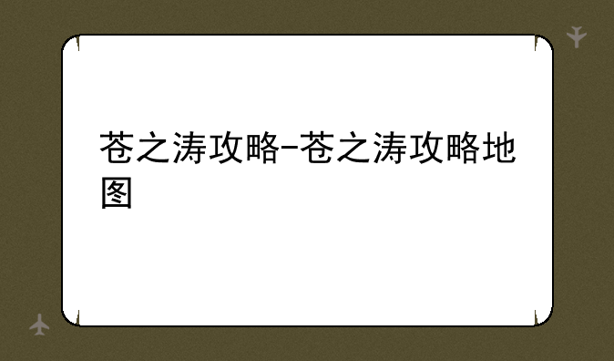 苍之涛攻略-苍之涛攻略地图