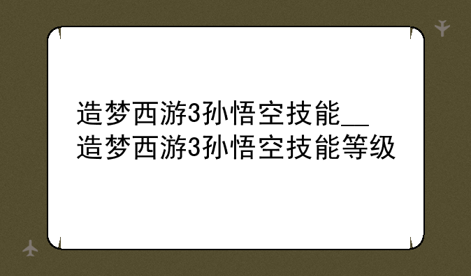 造梦西游3孙悟空技能__造梦西游3孙悟空技能等级