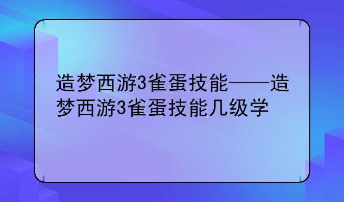 造梦西游3雀蛋技能——造梦西游3雀蛋技能几级学