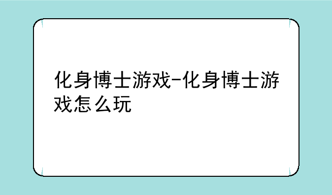 化身博士游戏-化身博士游戏怎么玩