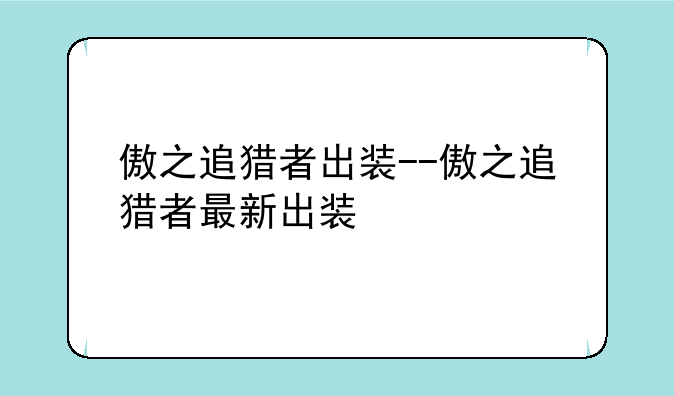 傲之追猎者出装--傲之追猎者最新出装