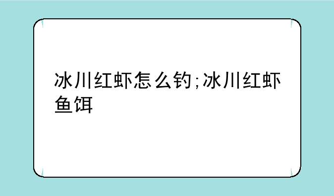 冰川红虾怎么钓;冰川红虾鱼饵
