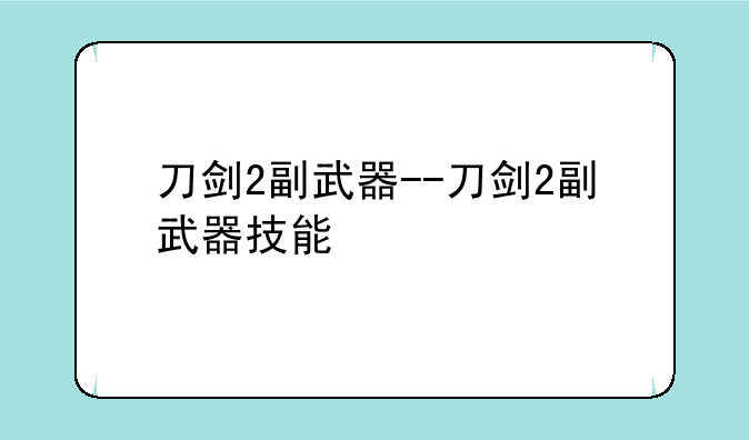 刀剑2副武器--刀剑2副武器技能