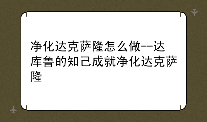 净化达克萨隆怎么做--达库鲁的知己成就净化达克萨隆
