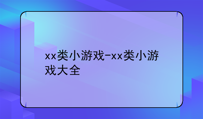 xx类小游戏-xx类小游戏大全